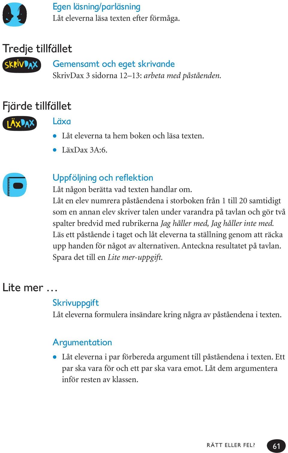 Låt en elev numrera påståendena i storboken från 1 till 20 samtidigt som en annan elev skriver talen under varandra på tavlan och gör två spalter bredvid med rubrikerna Jag håller med, Jag håller