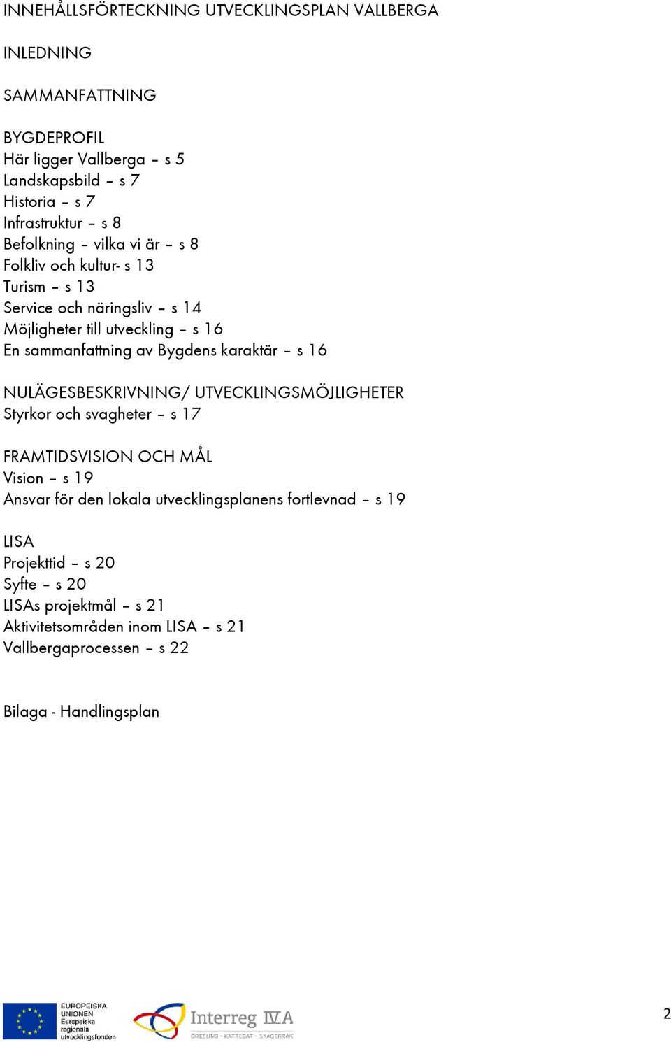 karaktär s 16 NULÄGESBESKRIVNING/ UTVECKLINGSMÖJLIGHETER Styrkor och svagheter s 17 FRAMTIDSVISION OCH MÅL Vision s 19 Ansvar för den lokala