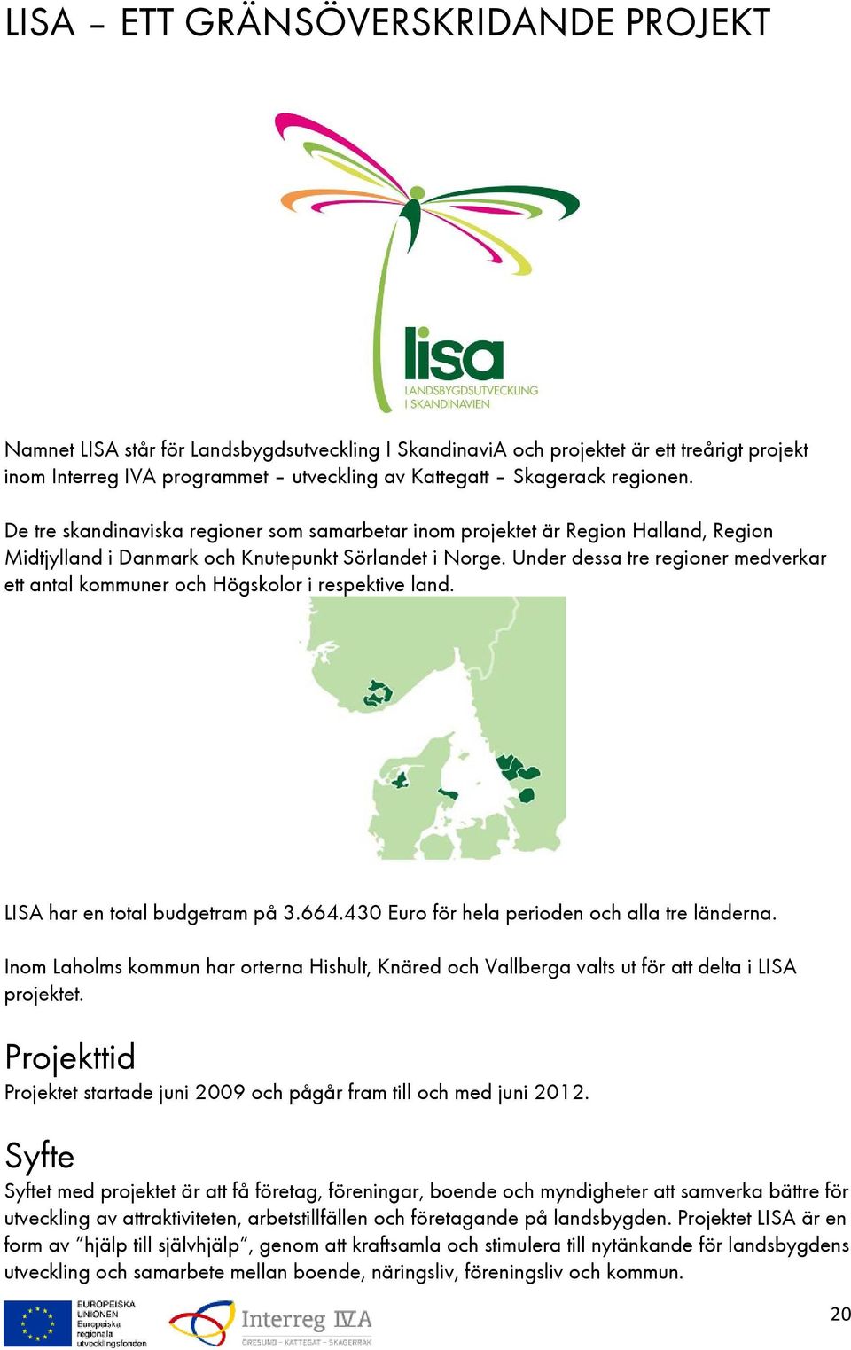 Under dessa tre regioner medverkar ett antal kommuner och Högskolor i respektive land. LISA har en total budgetram på 3.664.430 Euro för hela perioden och alla tre länderna.