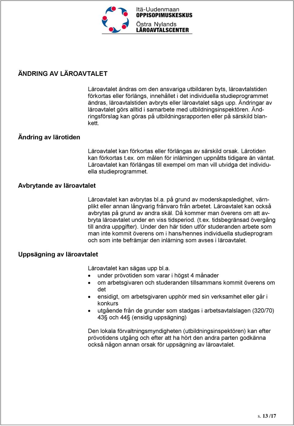 Ändringsförslag kan göras på utbildningsrapporten eller på särskild blankett. Läroavtalet kan förkortas eller förlängas av särskild orsak. Lärotiden kan förkortas t.ex.