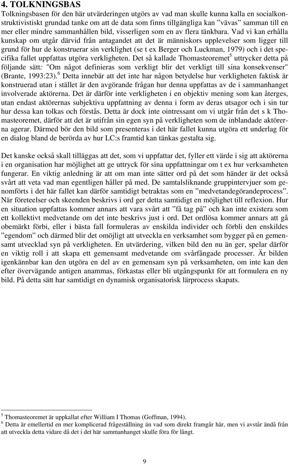 Vad vi kan erhålla kunskap om utgår därvid från antagandet att det är människors upplevelser som ligger till grund för hur de konstruerar sin verklighet (se t ex Berger och Luckman, 1979) och i det