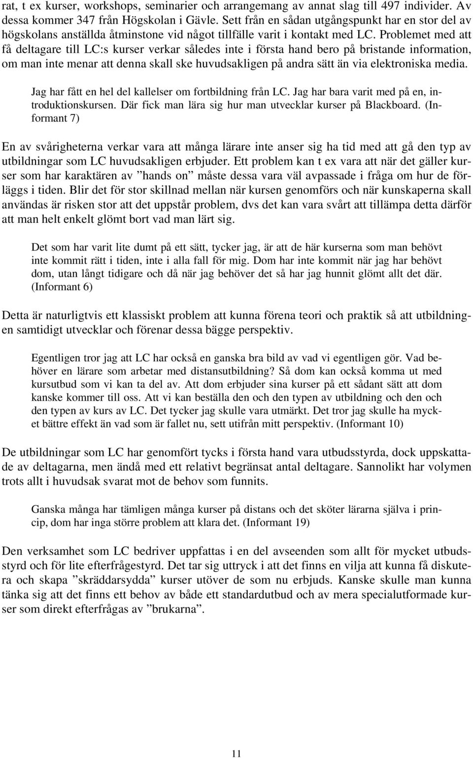 Problemet med att få deltagare till LC:s kurser verkar således inte i första hand bero på bristande information, om man inte menar att denna skall ske huvudsakligen på andra sätt än via elektroniska