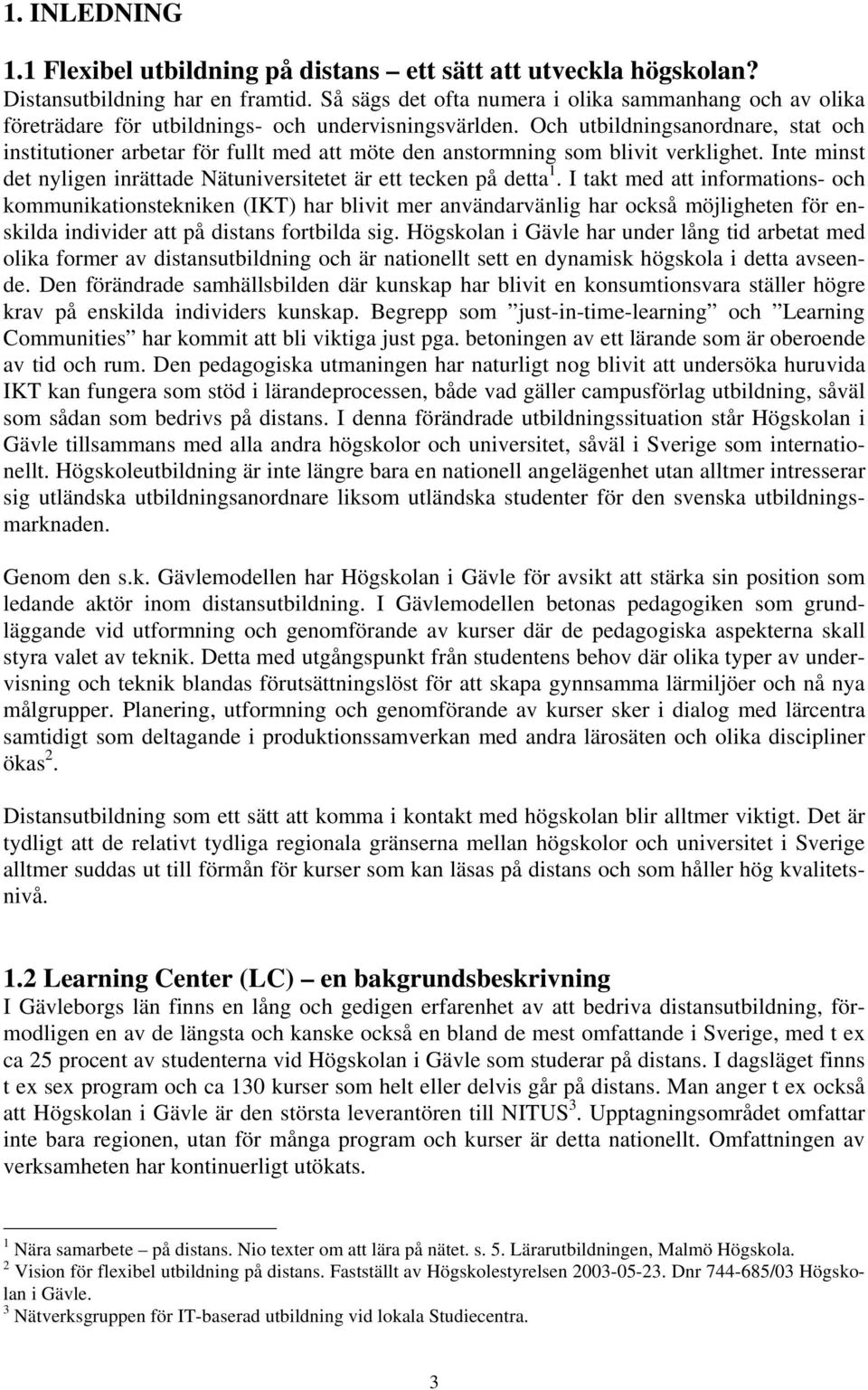 Och utbildningsanordnare, stat och institutioner arbetar för fullt med att möte den anstormning som blivit verklighet. Inte minst det nyligen inrättade Nätuniversitetet är ett tecken på detta 1.