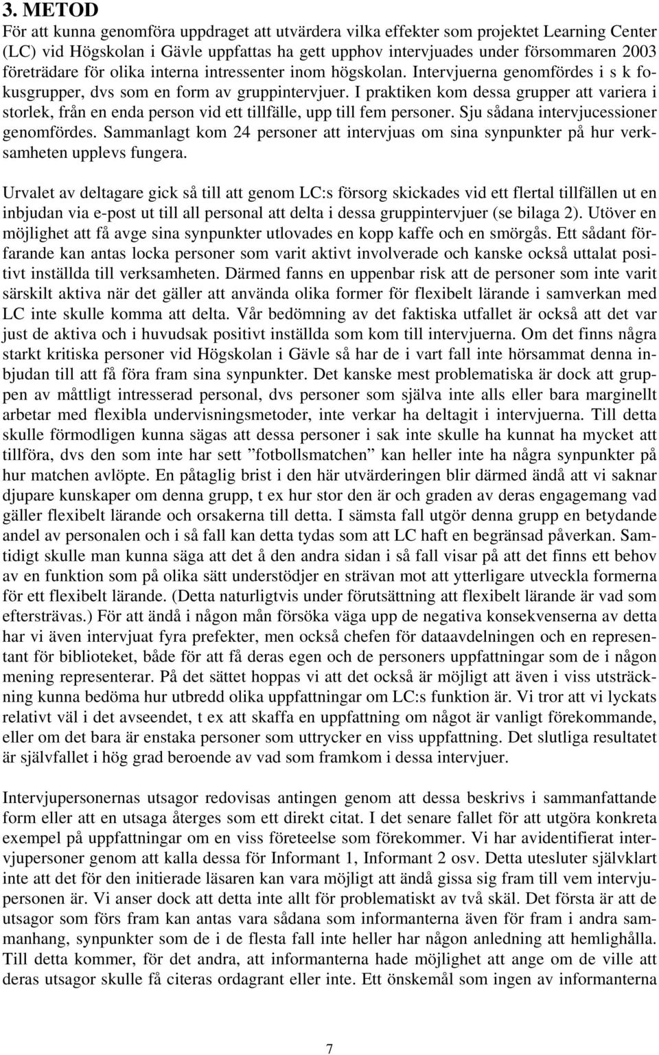 I praktiken kom dessa grupper att variera i storlek, från en enda person vid ett tillfälle, upp till fem personer. Sju sådana intervjucessioner genomfördes.