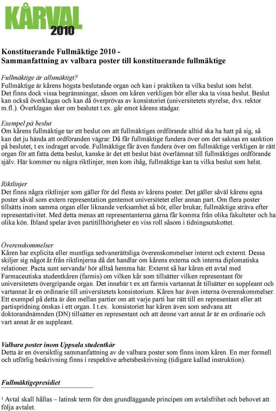 Beslut kan också överklagas och kan då överprövas av konsistoriet (universitetets styrelse, dvs. rektor m.fl.). Överklagan sker om beslutet t.ex. går emot kårens stadgar.