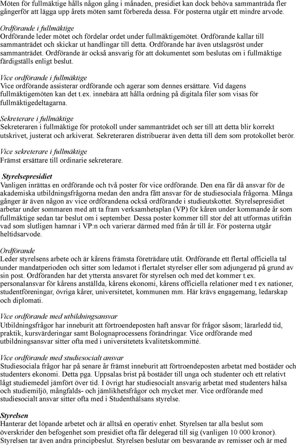 är också ansvarig för att dokumentet som beslutas om i fullmäktige färdigställs enligt beslut. Vice ordförande i fullmäktige Vice ordförande assisterar ordförande och agerar som dennes ersättare.