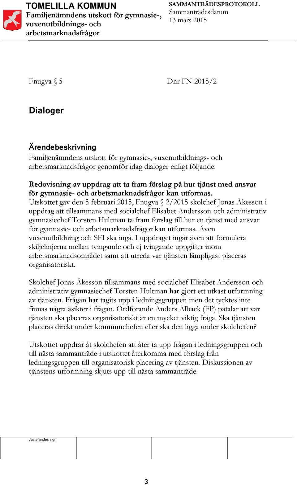 Utskottet gav den 5 februari 2015, Fnugva 2/2015 skolchef Jonas Åkesson i uppdrag att tillsammans med socialchef Elisabet Andersson och administrativ gymnasiechef Torsten Hultman ta fram förslag till