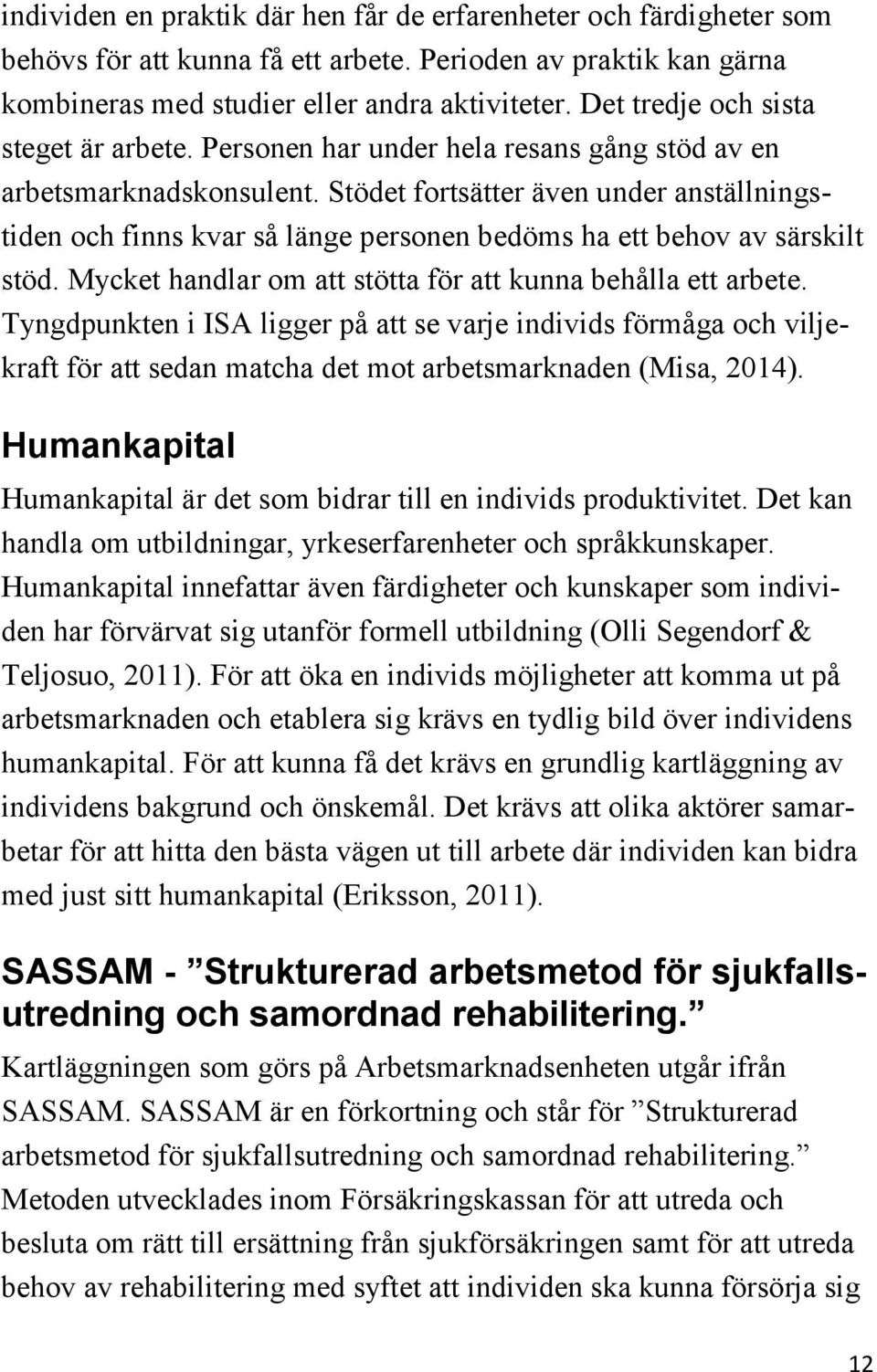 Stödet fortsätter även under anställningstiden och finns kvar så länge personen bedöms ha ett behov av särskilt stöd. Mycket handlar om att stötta för att kunna behålla ett arbete.