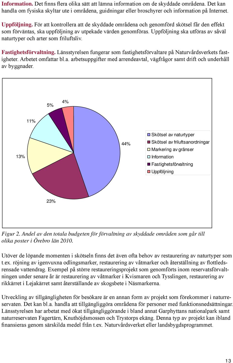 Uppföljning ska utföras av såväl naturtyper och arter som friluftsliv. Fastighetsförvaltning. Länsstyrelsen fungerar som fastighetsförvaltare på Naturvårdsverkets fastigheter. Arbetet omfattar bl.a. arbetsuppgifter med arrendeavtal, vägfrågor samt drift och underhåll av byggnader.