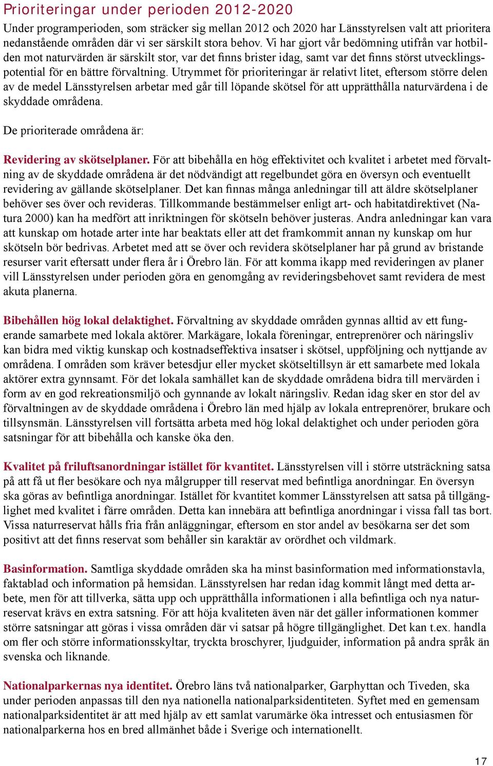 Utrymmet för prioriteringar är relativt litet, eftersom större delen av de medel Länsstyrelsen arbetar med går till löpande skötsel för att upprätthålla naturvärdena i de skyddade områdena.