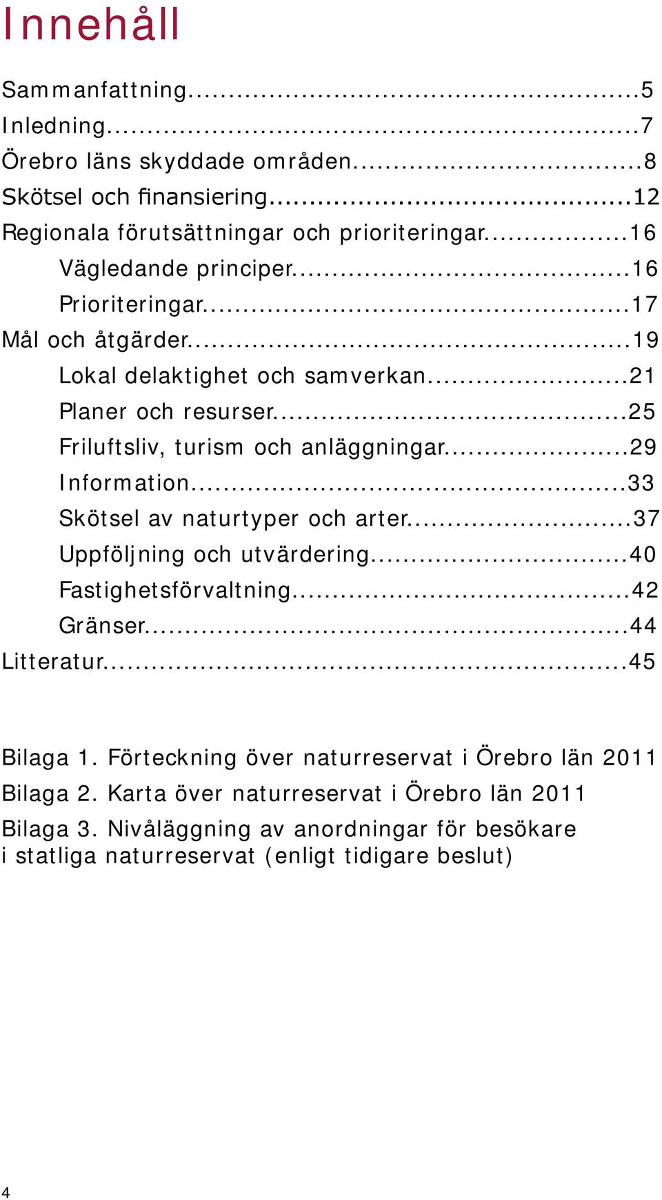 ..29 Information...33 Skötsel av naturtyper och arter...37 Uppföljning och utvärdering...40 Fastighetsförvaltning...42 Gränser...44 Litteratur...45 Bilaga 1.