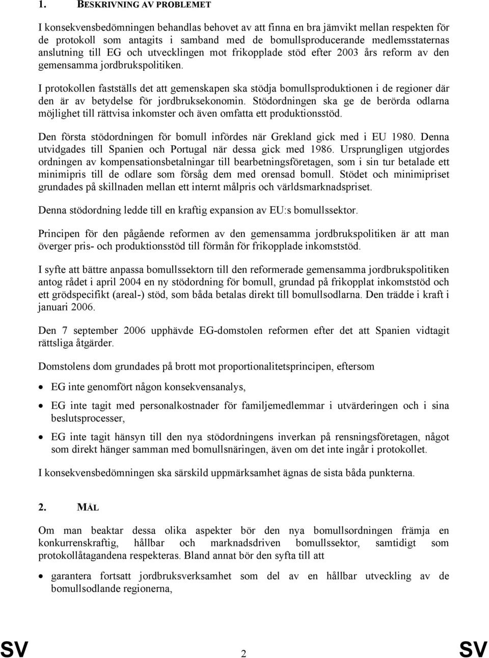 I protokollen fastställs det att gemenskapen ska stödja bomullsproduktionen i de regioner där den är av betydelse för jordbruksekonomin.