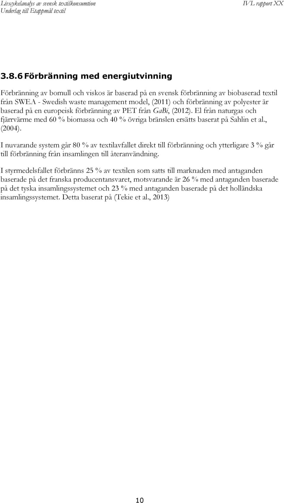 I nuvarande system går 80 % av textilavfallet direkt till förbränning och ytterligare 3 % går till förbränning från insamlingen till återanvändning.