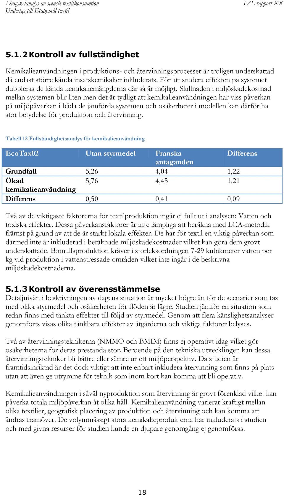 Skillnaden i miljöskadekostnad mellan systemen blir liten men det är tydligt att kemikalieanvändningen har viss påverkan på miljöpåverkan i båda de jämförda systemen och osäkerheter i modellen kan