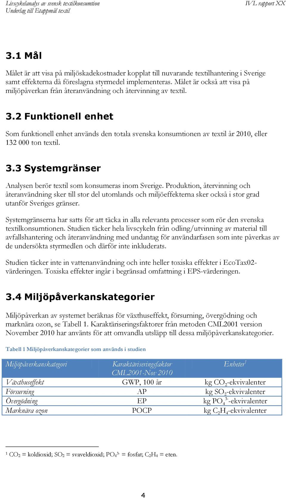 2 Funktionell enhet Som funktionell enhet används den totala svenska konsumtionen av textil år 2010, eller 132 000 ton textil. 3.3 Systemgränser Analysen berör textil som konsumeras inom Sverige.