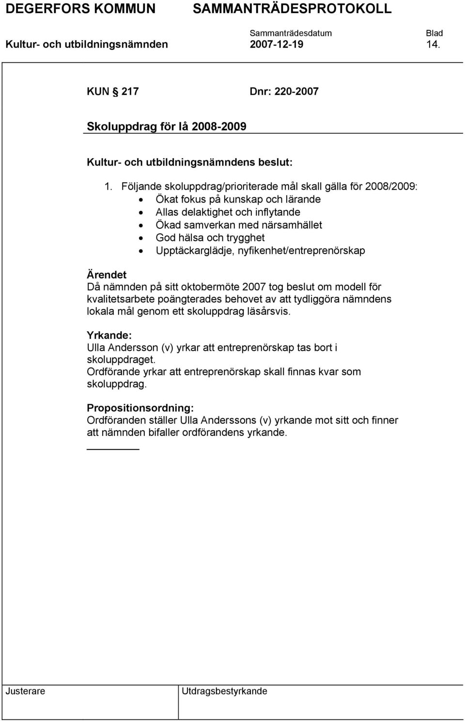 Upptäckarglädje, nyfikenhet/entreprenörskap Ärendet Då nämnden på sitt oktobermöte 2007 tog beslut om modell för kvalitetsarbete poängterades behovet av att tydliggöra nämndens lokala mål genom ett