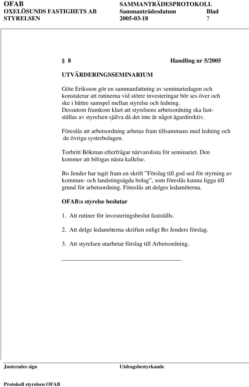 Föreslås att arbetsordning arbetas fram tillsammans med ledning och de övriga systerbolagen. Torbritt Bökman efterfrågar närvarolista för seminariet. Den kommer att bifogas nästa kallelse.