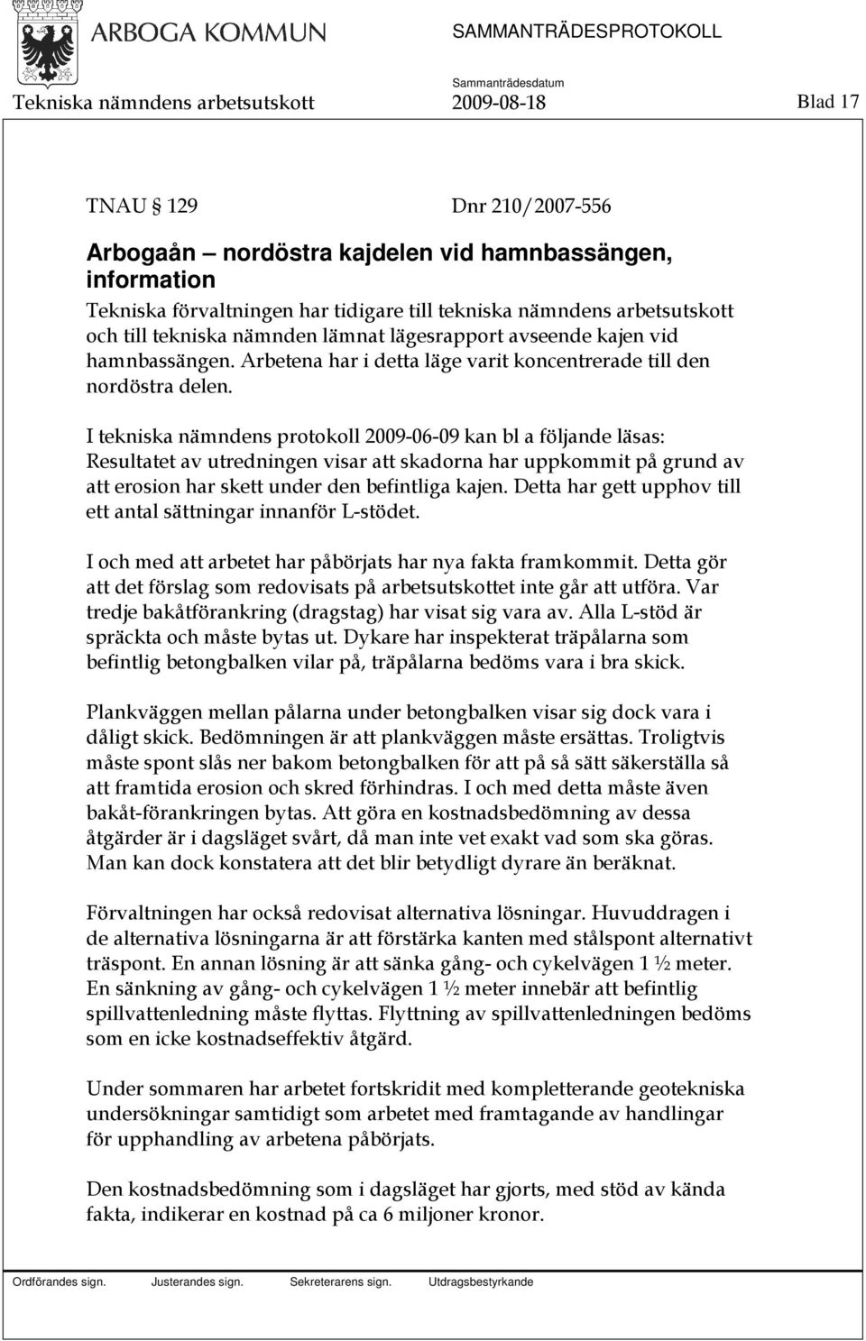 I tekniska nämndens protokoll 2009-06-09 kan bl a följande läsas: Resultatet av utredningen visar att skadorna har uppkommit på grund av att erosion har skett under den befintliga kajen.