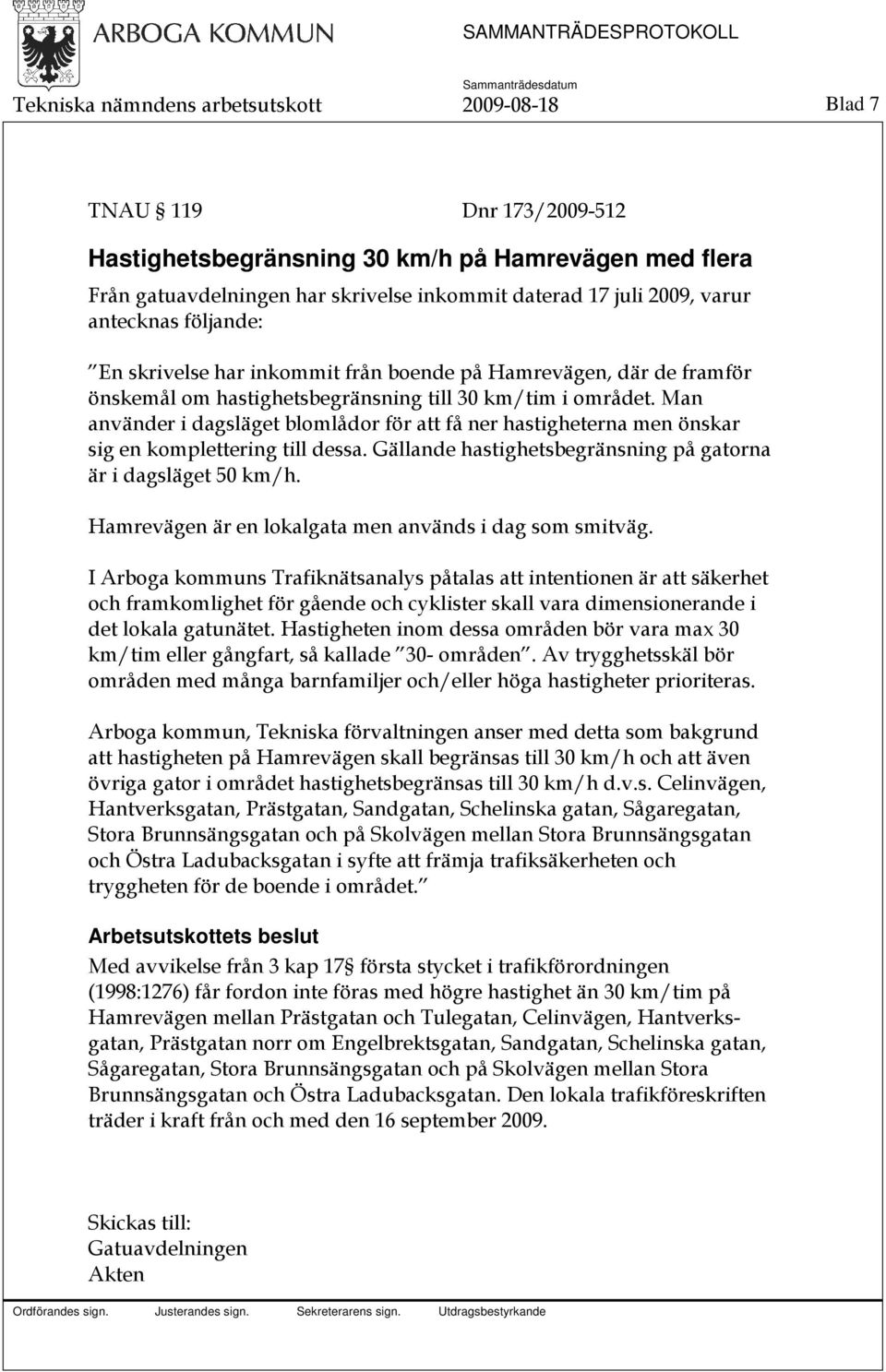 Man använder i dagsläget blomlådor för att få ner hastigheterna men önskar sig en komplettering till dessa. Gällande hastighetsbegränsning på gatorna är i dagsläget 50 km/h.