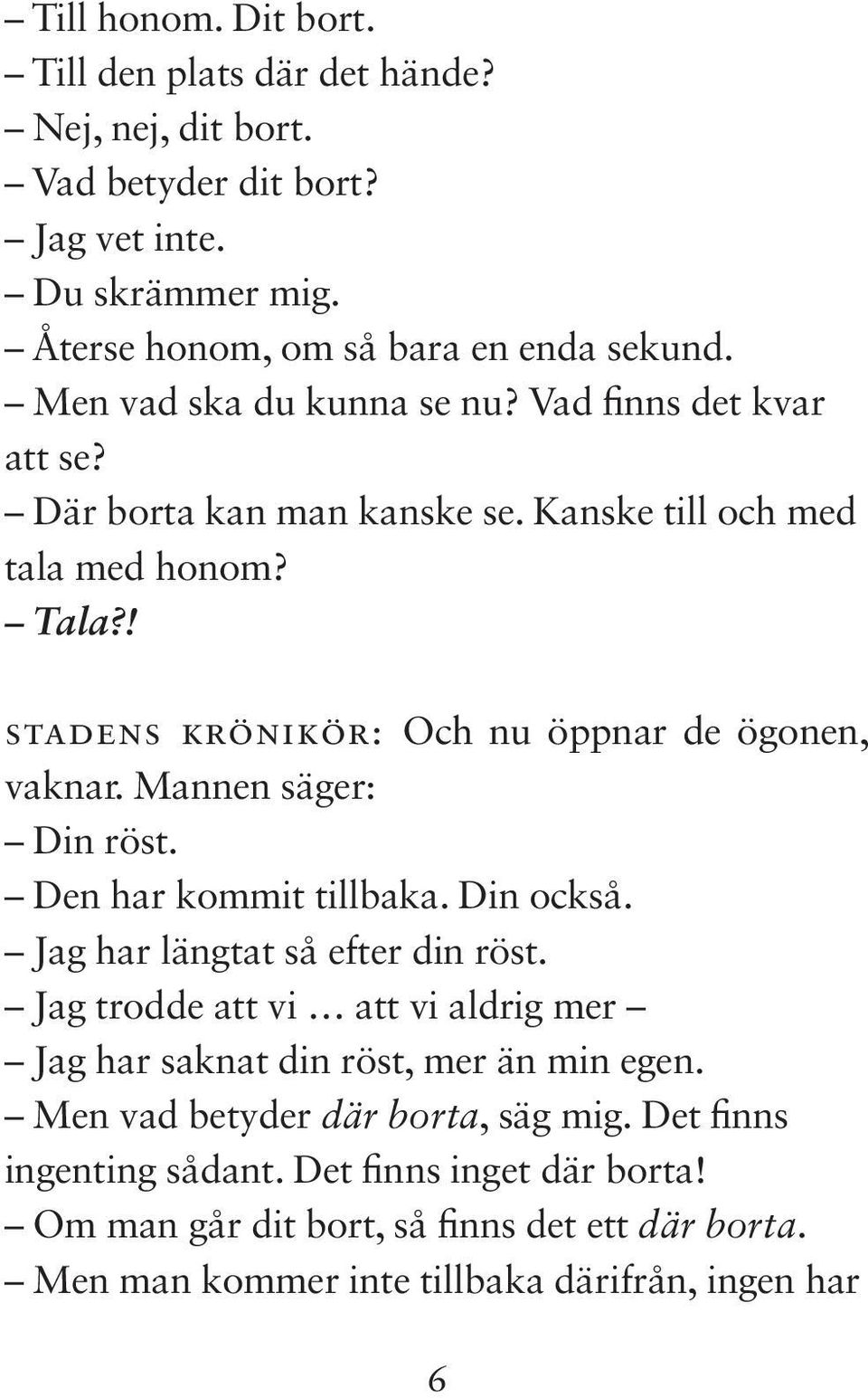 Mannen säger: Din röst. Den har kommit tillbaka. Din också. Jag har längtat så efter din röst. Jag trodde att vi att vi aldrig mer Jag har saknat din röst, mer än min egen.