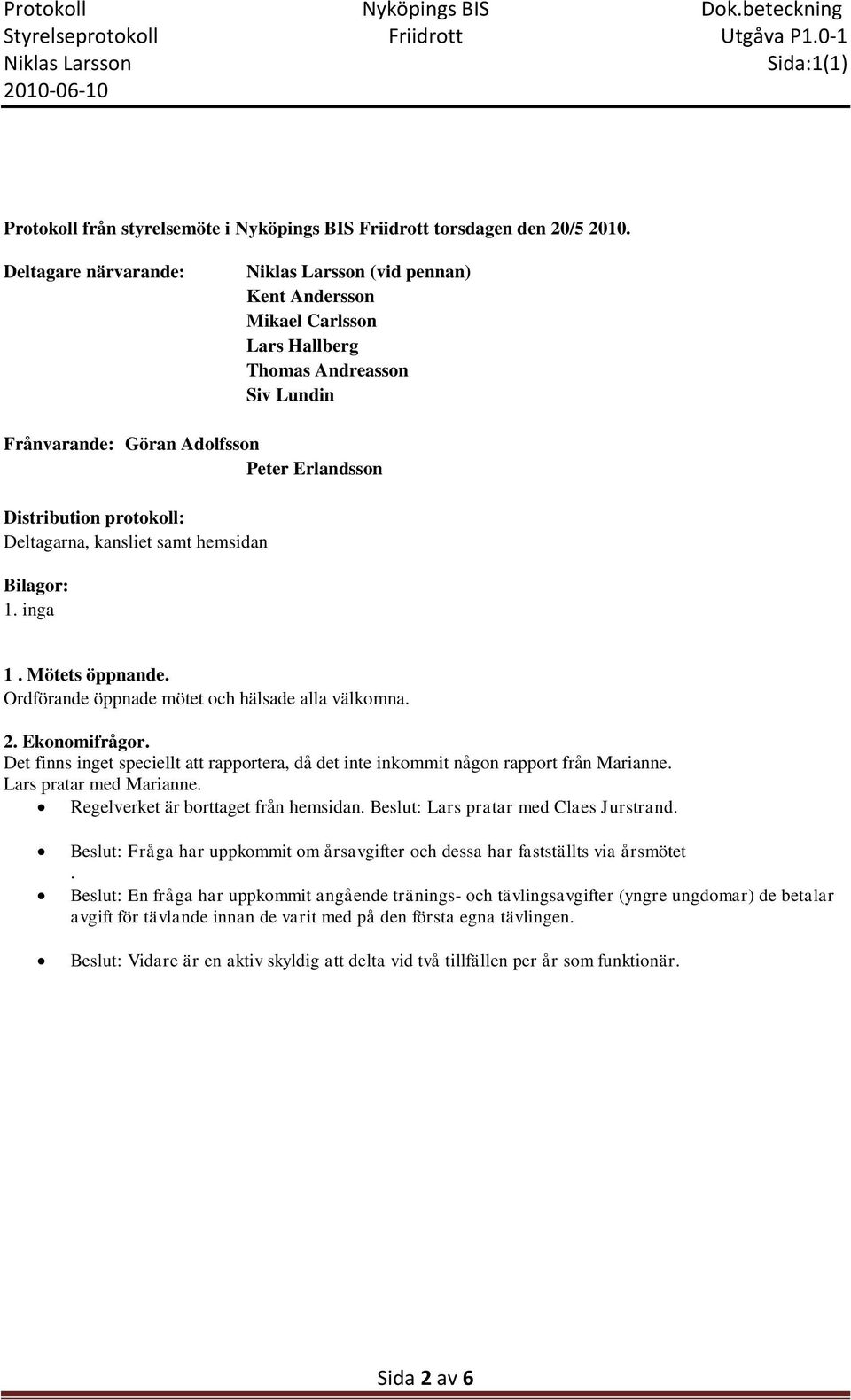 samt hemsidan Bilagor: 1. inga 1. Mötets öppnande. Ordförande öppnade mötet och hälsade alla välkomna. 2. Ekonomifrågor.