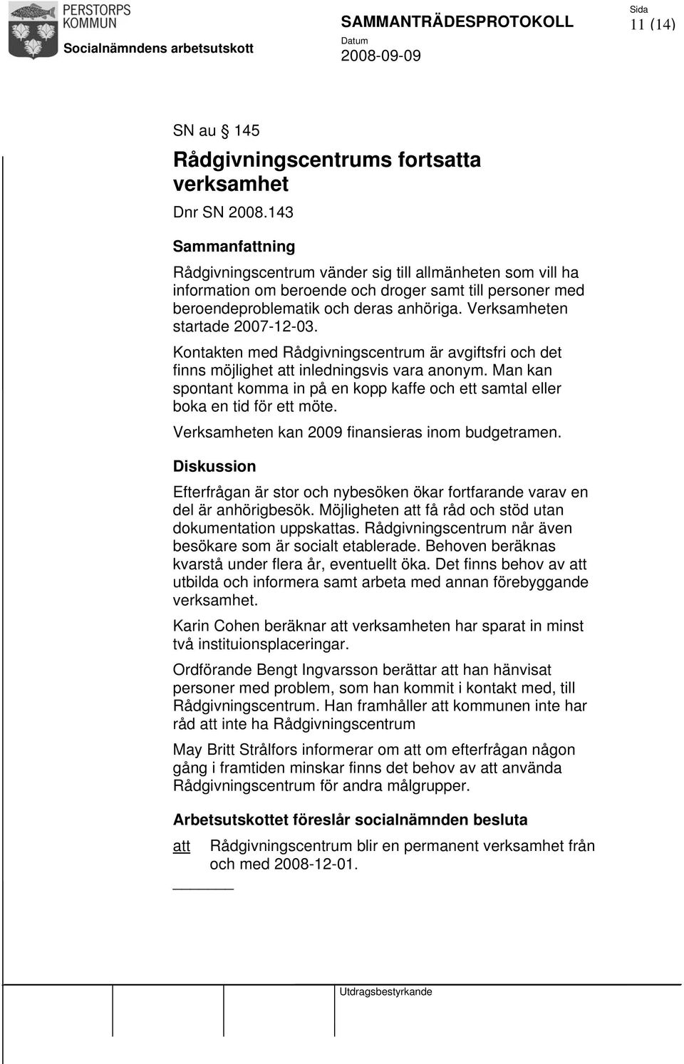 Verksamheten startade 2007-12-03. Kontakten med Rådgivningscentrum är avgiftsfri och det finns möjlighet att inledningsvis vara anonym.