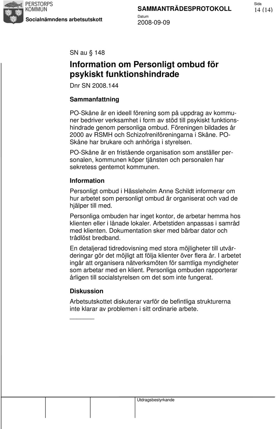 Föreningen bildades år 2000 av RSMH och Schizofreniföreningarna i Skåne. PO- Skåne har brukare och anhöriga i styrelsen.