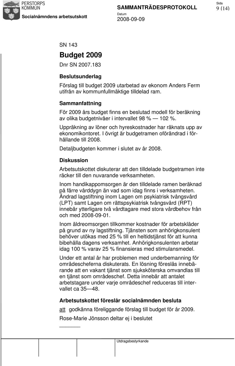 I övrigt är budgetramen oförändrad i förhållande till 2008. Detaljbudgeten kommer i slutet av år 2008.