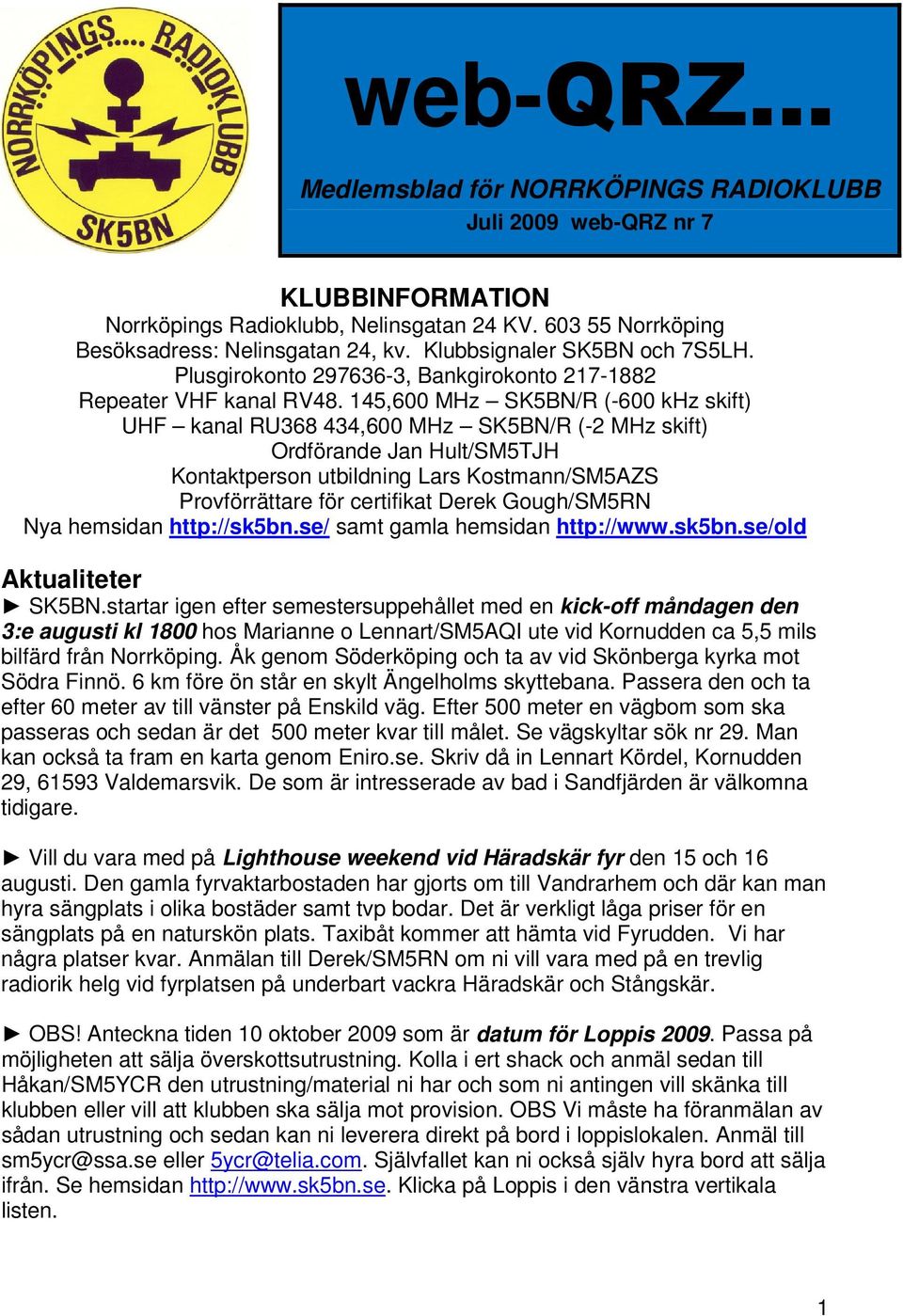 145,600 MHz SK5BN/R (-600 khz skift) UHF kanal RU368 434,600 MHz SK5BN/R (-2 MHz skift) Ordförande Jan Hult/SM5TJH Kontaktperson utbildning Lars Kostmann/SM5AZS Provförrättare för certifikat Derek