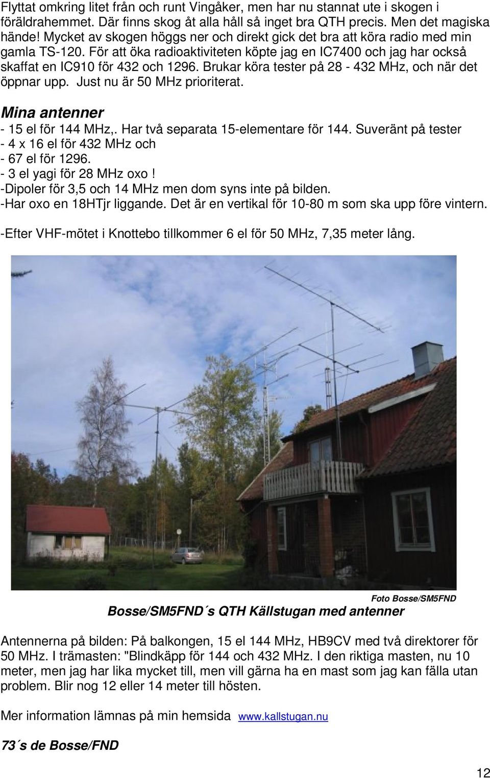 Brukar köra tester på 28-432 MHz, och när det öppnar upp. Just nu är 50 MHz prioriterat. Mina antenner - 15 el för 144 MHz,. Har två separata 15-elementare för 144.