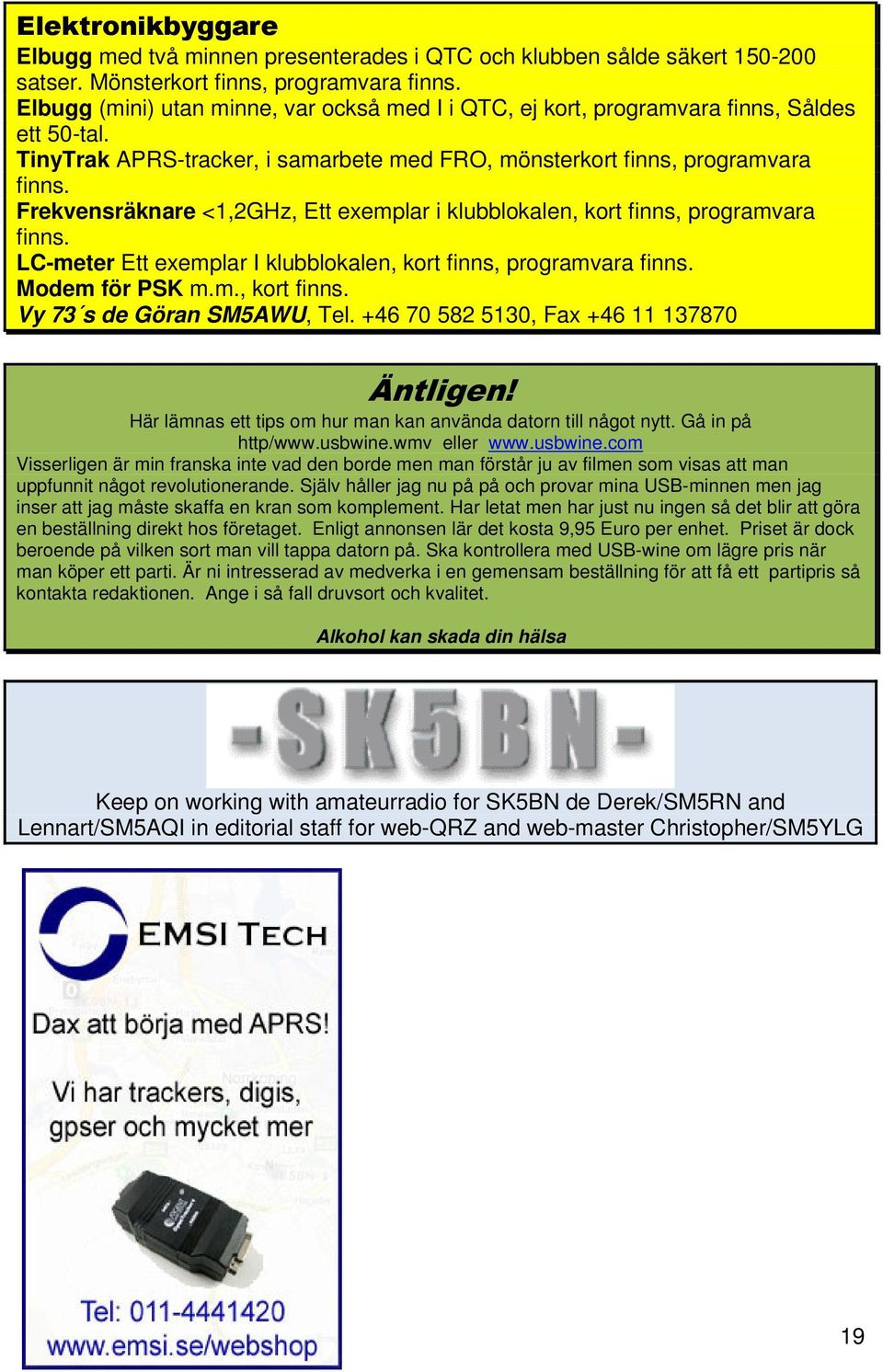 Frekvensräknare <1,2GHz, Ett exemplar i klubblokalen, kort finns, programvara finns. LC-meter Ett exemplar I klubblokalen, kort finns, programvara finns. Modem för PSK m.m., kort finns. Vy 73 s de Göran SM5AWU, Tel.