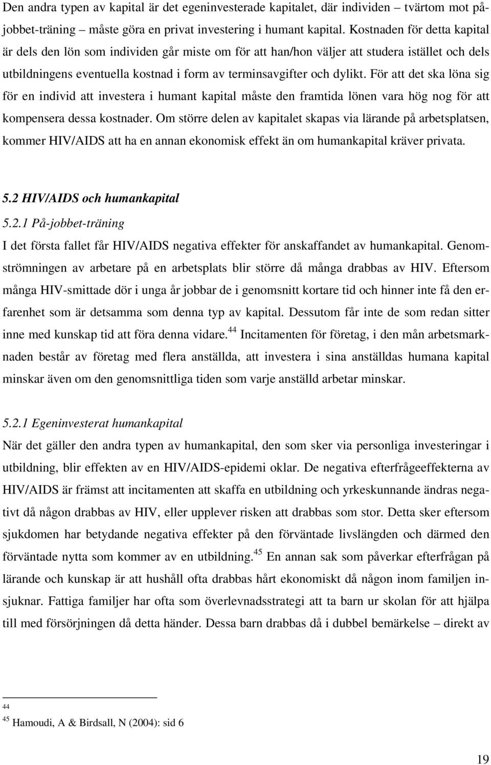 För att det ska löna sig för en individ att investera i humant kapital måste den framtida lönen vara hög nog för att kompensera dessa kostnader.