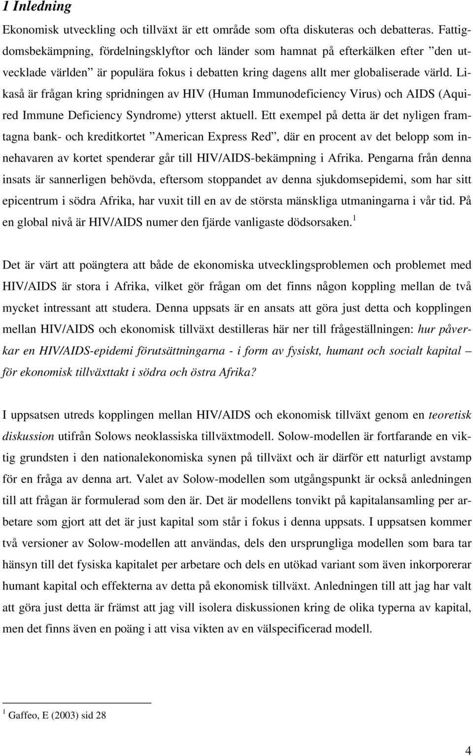 Likaså är frågan kring spridningen av HIV (Human Immunodeficiency Virus) och AIDS (Aquired Immune Deficiency Syndrome) ytterst aktuell.