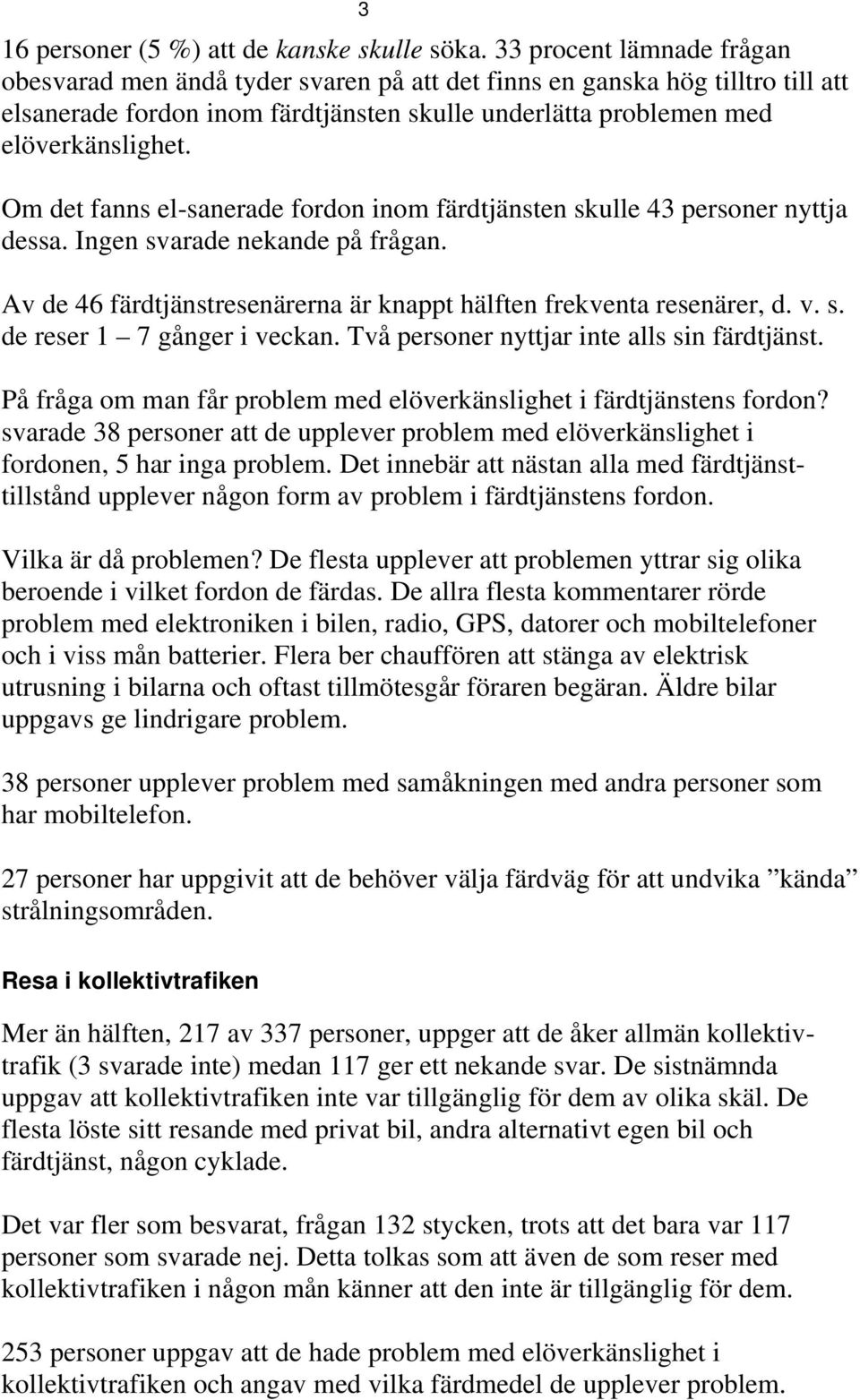 Om det fanns el-sanerade fordon inom färdtjänsten skulle 43 personer nyttja dessa. Ingen svarade nekande på frågan. Av de 46 färdtjänstresenärerna är knappt hälften frekventa resenärer, d. v. s. de reser 1 7 gånger i veckan.