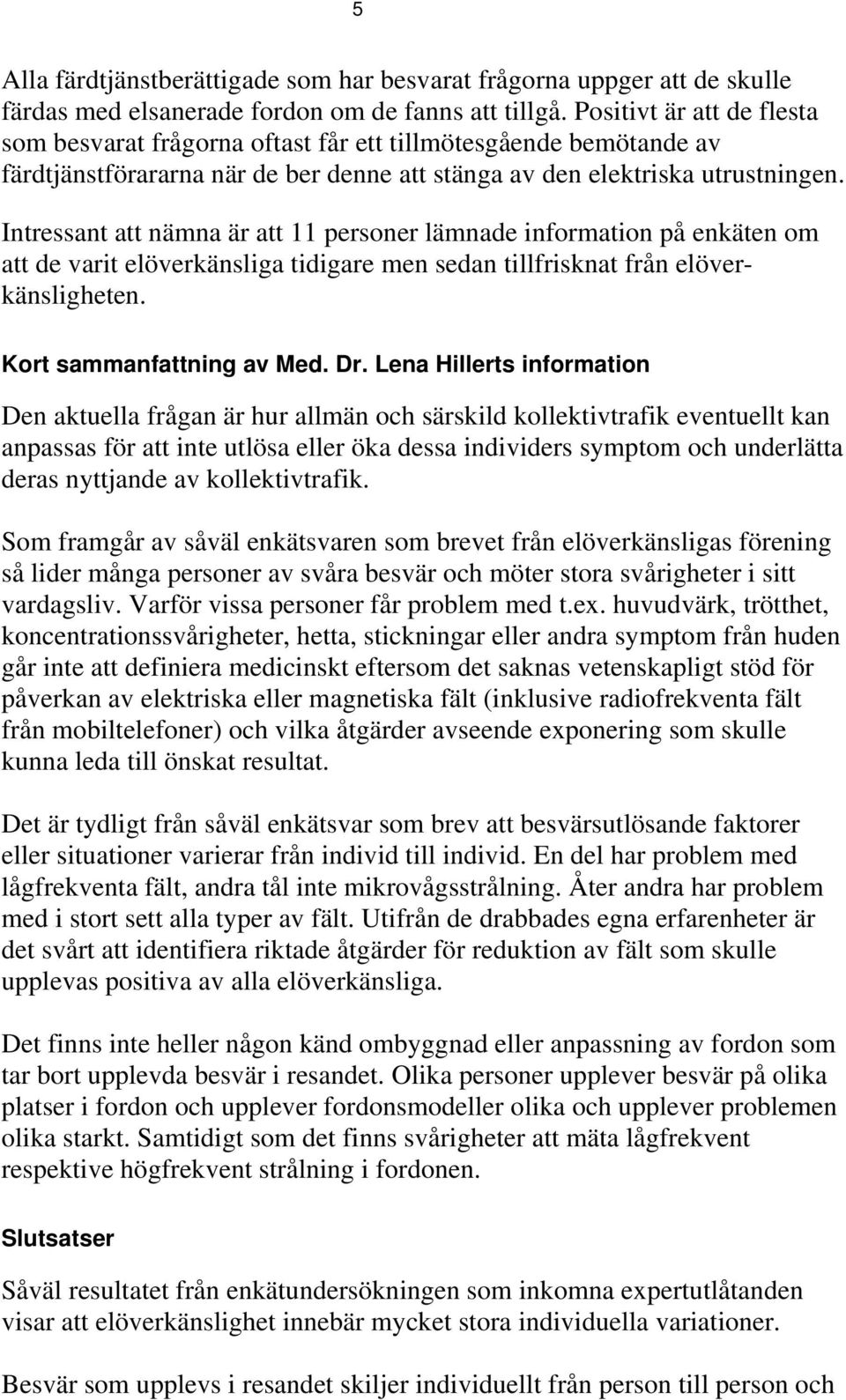 Intressant att nämna är att 11 personer lämnade information på enkäten om att de varit elöverkänsliga tidigare men sedan tillfrisknat från elöverkänsligheten. Kort sammanfattning av Med. Dr.