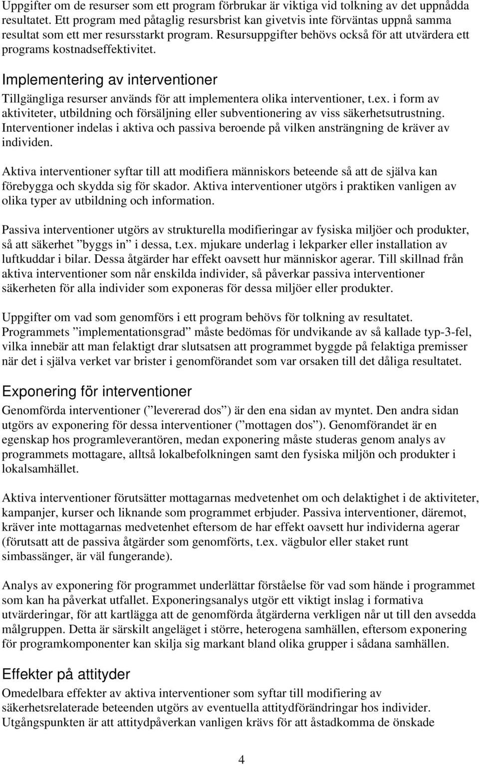 Resursuppgifter behövs också för att utvärdera ett programs kostnadseffektivitet. Implementering av interventioner Tillgängliga resurser används för att implementera olika interventioner, t.ex.