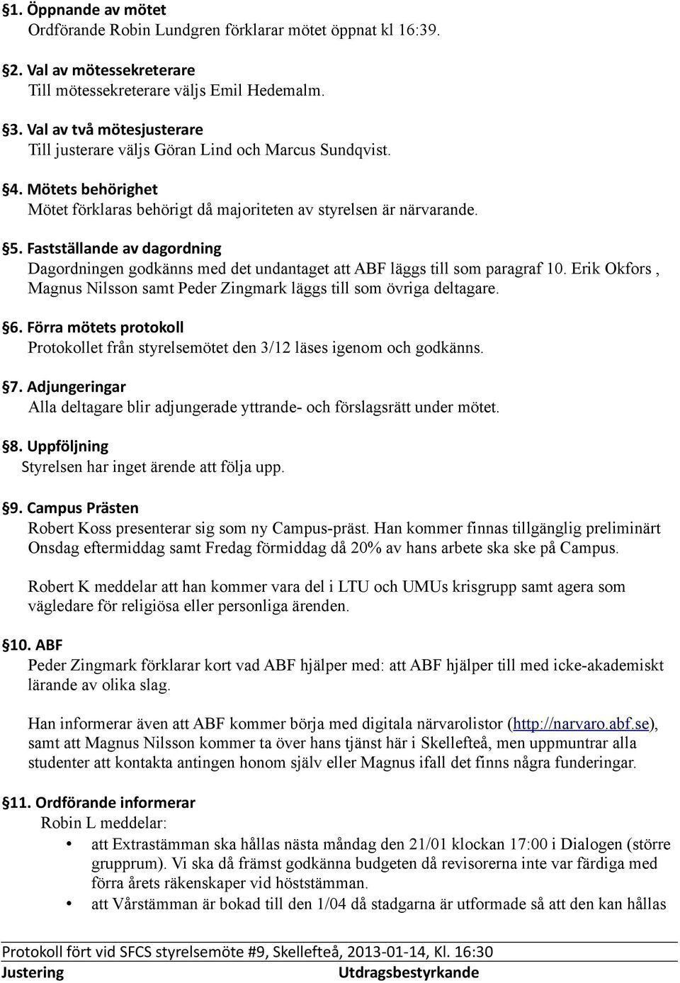 Fastställande av dagordning Dagordningen godkänns med det undantaget att ABF läggs till som paragraf 10. Erik Okfors, Magnus Nilsson samt Peder Zingmark läggs till som övriga deltagare. 6.