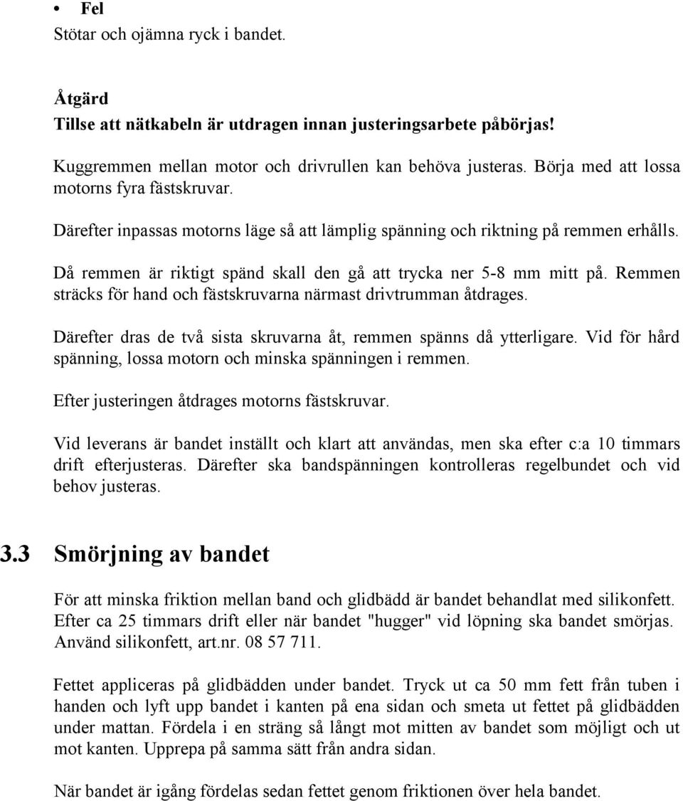 Då remmen är riktigt spänd skall den gå att trycka ner 5-8 mm mitt på. Remmen sträcks för hand och fästskruvarna närmast drivtrumman åtdrages.