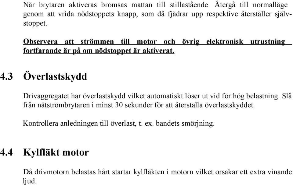 Observera att strömmen till motor och övrig elektronisk utrustning fortfarande är på om nödstoppet är aktiverat. 4.