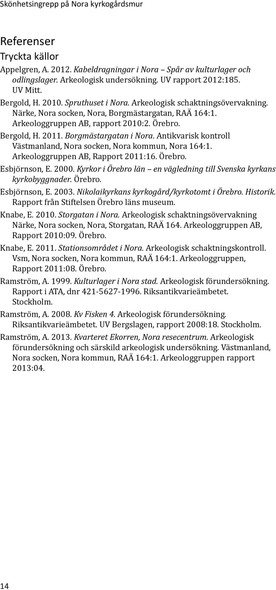 Borgmästargatan i Nora. Antikvarisk kontroll Västmanland, Nora socken, Nora kommun, Nora 164:1. Arkeologgruppen AB, Rapport 2011:16. Örebro. Esbjörnson, E. 2000.