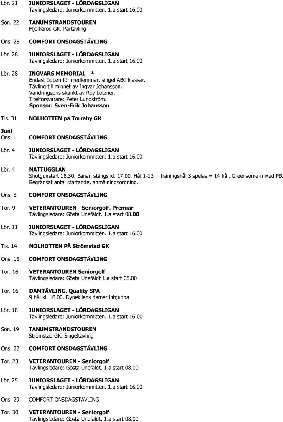 19 Ons. 22 Tor. 23 Lör. 25 Ons. 29 Tor. 30 NOLHOTTEN på Torreby GK NATTUGGLAN Shotgunstart 18.30. Banan stängs kl. 17.00. Hål 1-13 + träningshål 3 spelas = 14 hål. Greensome-mixed PB.