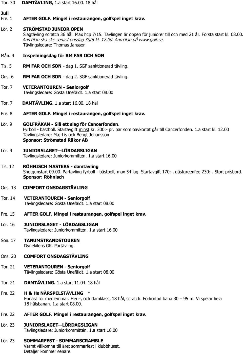 golf.se. Tävlingsledare: Thomas Jansson Inspelningsdag för RM FAR OCH SON RM FAR OCH SON - dag 1. SGF sanktionerad tävling. RM FAR OCH SON - dag 2. SGF sanktionerad tävling. DAMTÄVLING. 1.a start 16.