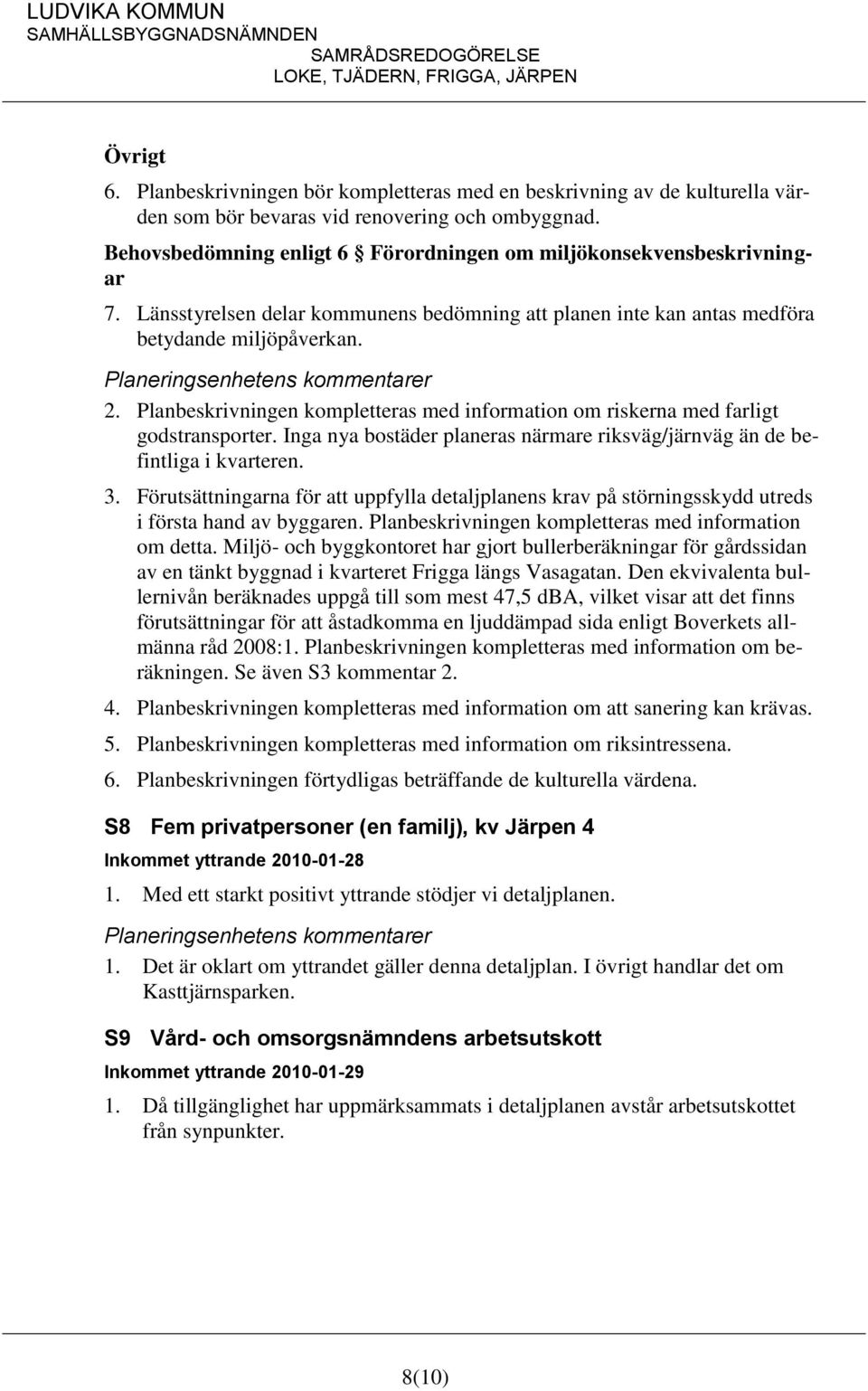 Planbeskrivningen kompletteras med information om riskerna med farligt godstransporter. Inga nya bostäder planeras närmare riksväg/järnväg än de befintliga i kvarteren. 3.