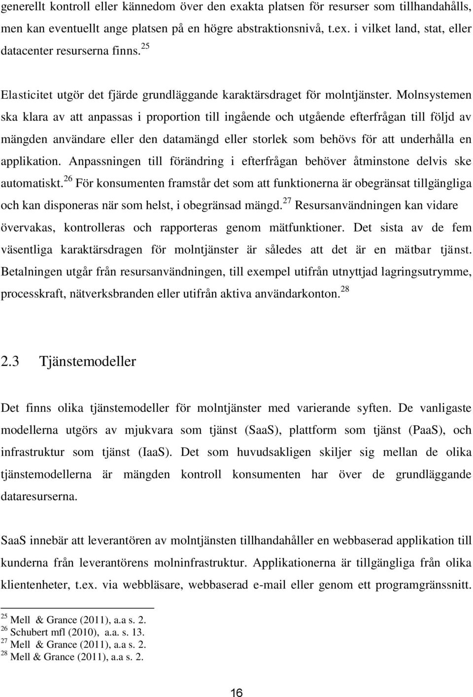 Molnsystemen ska klara av att anpassas i proportion till ingående och utgående efterfrågan till följd av mängden användare eller den datamängd eller storlek som behövs för att underhålla en