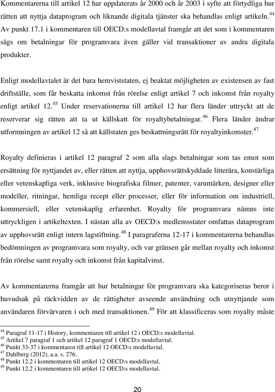 Enligt modellavtalet är det bara hemviststaten, ej beaktat möjligheten av existensen av fast driftställe, som får beskatta inkomst från rörelse enligt artikel 7 och inkomst från royalty enligt