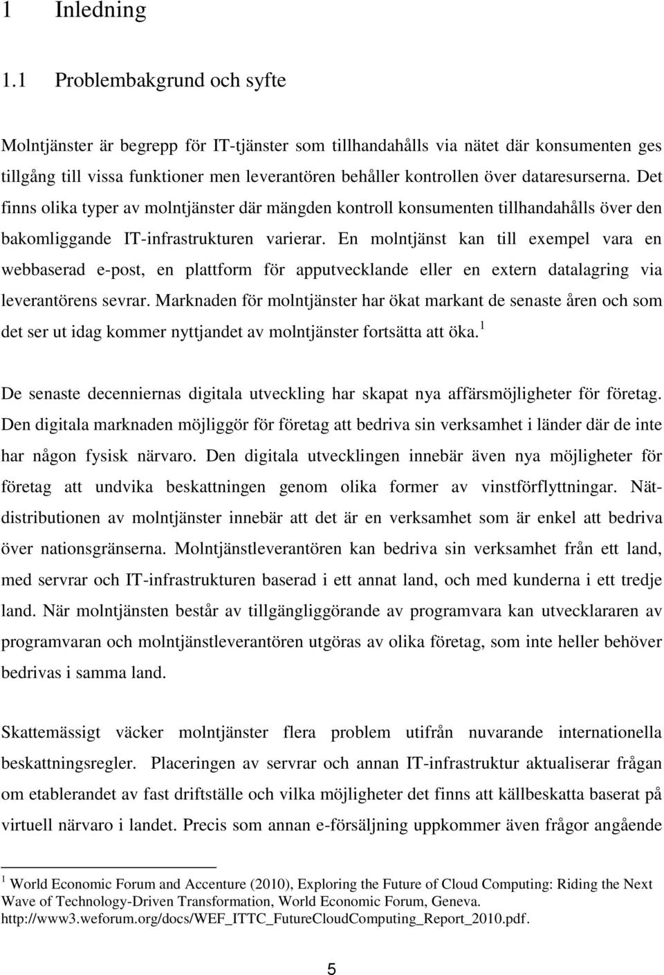 dataresurserna. Det finns olika typer av molntjänster där mängden kontroll konsumenten tillhandahålls över den bakomliggande IT-infrastrukturen varierar.