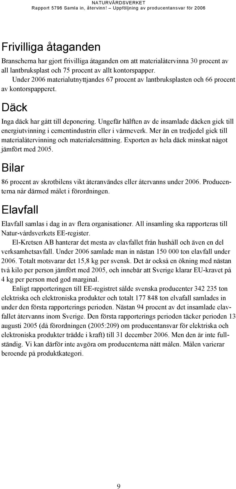 Ungefär hälften av de insamlade däcken gick till energiutvinning i cementindustrin eller i värmeverk. Mer än en tredjedel gick till materialåtervinning och materialersättning.