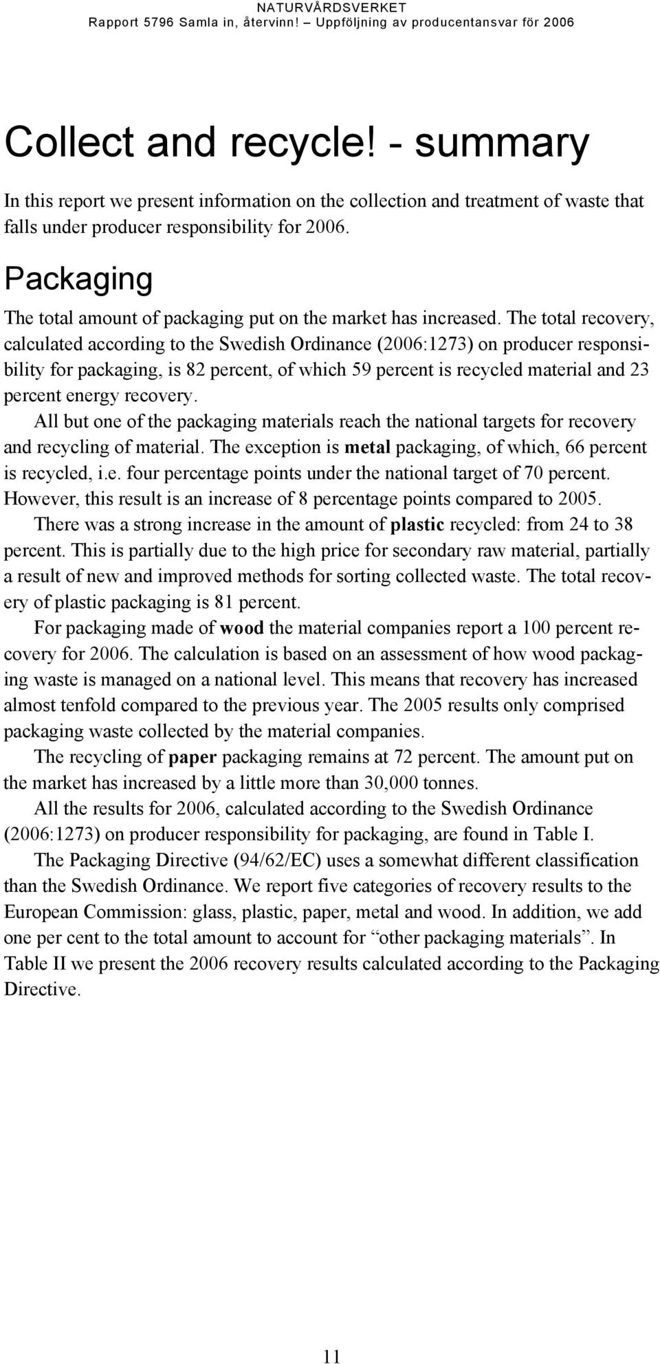 The total recovery, calculated according to the Swedish Ordinance (26:1273) on producer responsibility for packaging, is 82 percent, of which 59 percent is recycled material and 23 percent energy