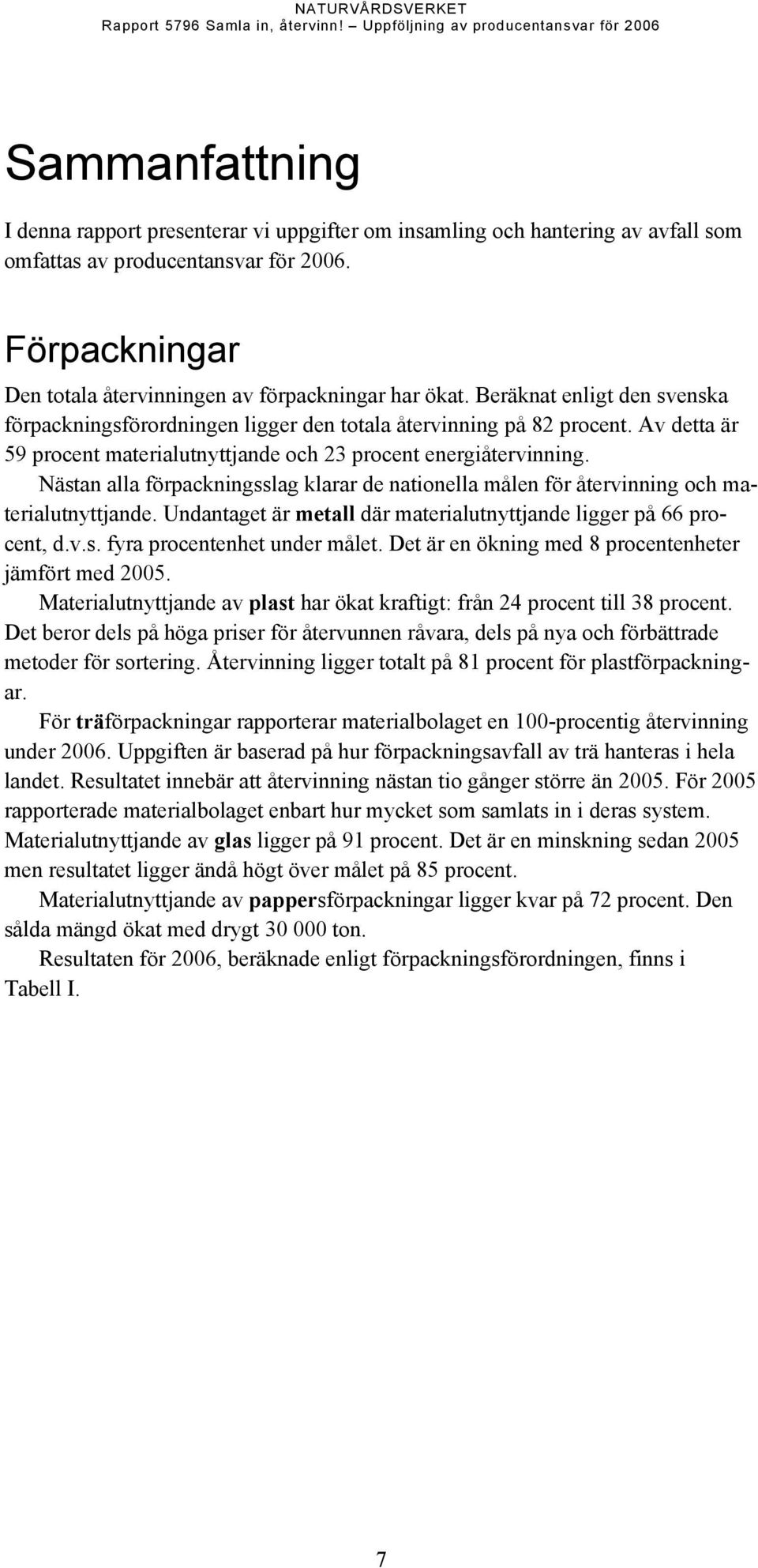 Nästan alla förpackningsslag klarar de nationella målen för återvinning och materialutnyttjande. Undantaget är metall där materialutnyttjande ligger på 66 procent, d.v.s. fyra procentenhet under målet.