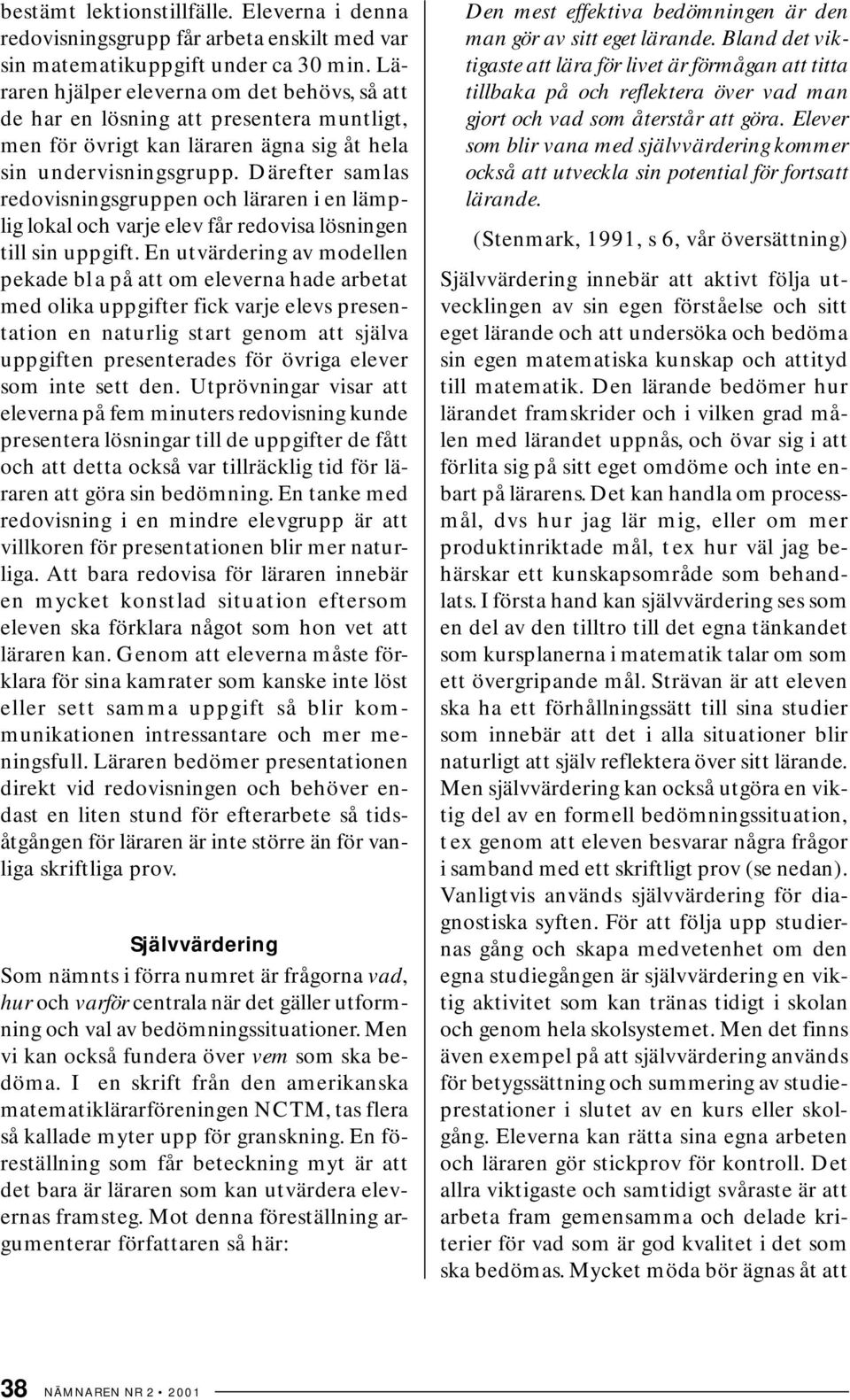 Därefter samlas redovisningsgruppen och läraren i en lämplig lokal och varje elev får redovisa lösningen till sin uppgift.